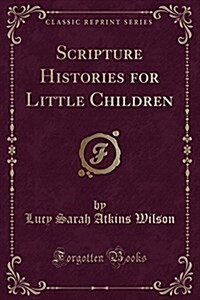 Scripture Histories for Little Children (Classic Reprint) (Paperback)