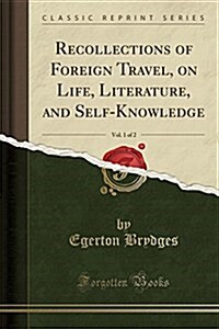 Recollections of Foreign Travel, on Life, Literature, and Self-Knowledge, Vol. 1 of 2 (Classic Reprint) (Paperback)