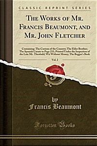 The Works of Mr. Francis Beaumont, and Mr. John Fletcher, Vol. 2: Containing: The Custom of the Country; The Elder Brother; The Spanish Curate to Page (Paperback)