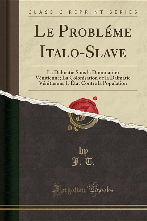 Le Probleme Italo-Slave: La Dalmatie Sous La Domination Venitienne; La Colonisation de La Dalmatie Venitienne; LEtat Contre La Population (Cla (Paperback)