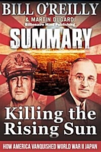 Summary: Killing the Rising Sun: How America Vanquished World War II Japan by Bill O Reilly and Martin Dugard (Paperback)