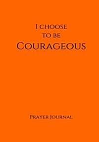 I Choose to Be Courageous Prayer Journal: 7x10 Orange Lined Journal Notebook with Prompts (Paperback)