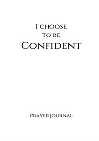 I Choose to Be Confident Prayer Journal: 7x10 White Lined Journal Notebook with Prompts (Paperback)