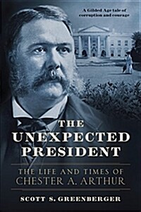 The Unexpected President: The Life and Times of Chester A. Arthur (Hardcover)
