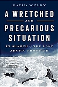 A Wretched and Precarious Situation: In Search of the Last Arctic Frontier (Paperback)