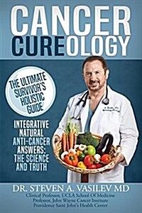 Cancer Cureology: The Ultimate Survivors Holistic Guide: Integrative, Natural, Anti-Cancer Answers: The Science and Truth (Paperback, 2, Revised with Ne)