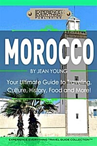 Morocco: Your Ultimate Guide to Travel, Culture, History, Food and More!: Experience Everything Travel Guide Collection? (Paperback)