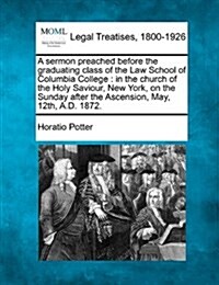 A Sermon Preached Before the Graduating Class of the Law School of Columbia College: In the Church of the Holy Saviour, New York, on the Sunday After (Paperback)