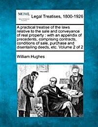 A Practical Treatise of the Laws Relative to the Sale and Conveyance of Real Property: With an Appendix of Precedents, Comprising Contracts, Condition (Paperback)