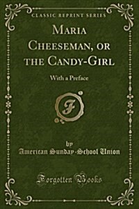 Maria Cheeseman, or the Candy-Girl: With a Preface (Classic Reprint) (Paperback)