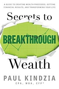 Secrets to Breakthrough Wealth: A Guide to Creating Wealth Processes, Getting Financial Results, and Transforming Your Life (Paperback)