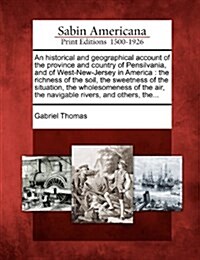 An Historical and Geographical Account of the Province and Country of Pensilvania, and of West-New-Jersey in America: The Richness of the Soil, the Sw (Paperback)