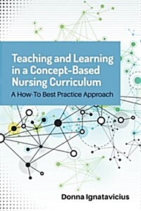 Teaching and Learning in a Concept-Based Nursing Curriculum: A How-To Best Practice Approach (Paperback)