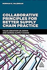 Collaborative Principles for Better Supply Chain Practice : Value Creation Up, Down and Across Supply Chains (Paperback)