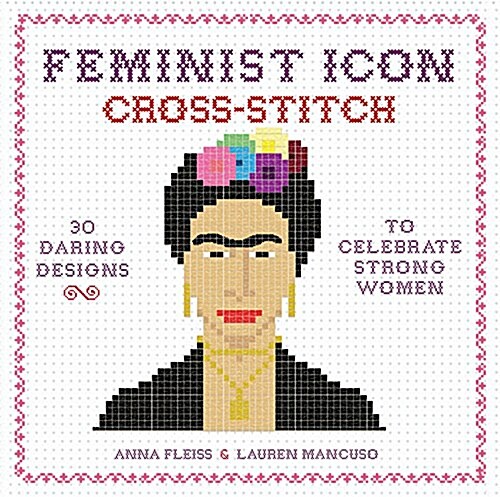 Feminist Icon Cross-Stitch: 30 Daring Designs to Celebrate Strong Women (Hardcover)