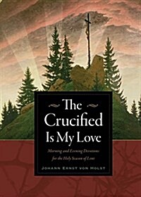 The Crucified Is My Love: Morning and Evening Devotions for the Holy Season of Lent (Paperback)