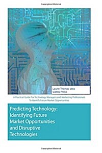 Predicting Technology: A Practical Guide for Technology Managers and Marketing Professionals to Identify Future Market Opportunities (Paperback)