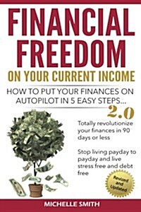 Financial Freedom on Your Current Income: How to Put Your Finances on Autopilot in 5 Easy Steps (Paperback)