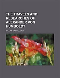 The Travels and Researches of Alexander Von Humboldt (Paperback)
