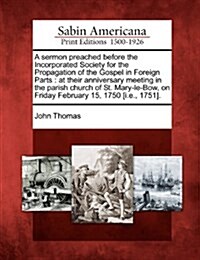 A Sermon Preached Before the Incorporated Society for the Propagation of the Gospel in Foreign Parts: At Their Anniversary Meeting in the Parish Churc (Paperback)