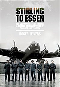 Stirling to Essen : The Godmanchester Stirling: a Bomber Command Story of Courage and Tragedy (Hardcover)