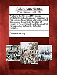 A Letter to the Reverend Mr. George Whitefield: Vindicating Certain Passages He Has Excepted Against in a Late Book Entitled, Seasonable Thoughts on t (Paperback)