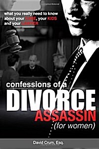 Confessions of a Divorce Assassin for Women: What You Really Need to Know about Your Case, Your Kids, and Your Lawyer (Paperback)