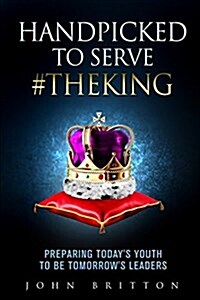 Handpicked to Serve #Theking: Preparing Todays Youth to Be Tomorrows Leaders (Paperback)