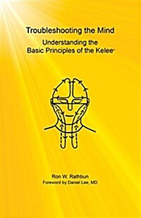 Troubleshooting the Mind: Understanding the Basic Principles of the Kelee(r) (Paperback)