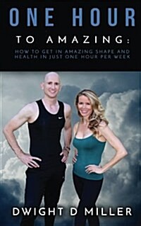 One Hour to Amazing: How to Get in Amazing Shape and Health in Just One Hour Per Week (Paperback)