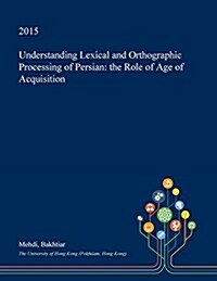 Understanding Lexical and Orthographic Processing of Persian: The Role of Age of Acquisition (Paperback)