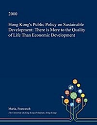 Hong Kongs Public Policy on Sustainable Development: There Is More to the Quality of Life Than Economic Development (Paperback)