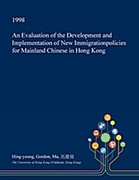 An Evaluation of the Development and Implementation of New Immigrationpolicies for Mainland Chinese in Hong Kong (Paperback)