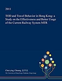 Tod and Travel Behavior in Hong Kong: A Study on the Effectiveness and Better Usage of the Current Railway System Mtr (Paperback)