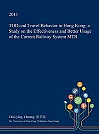 Tod and Travel Behavior in Hong Kong: A Study on the Effectiveness and Better Usage of the Current Railway System Mtr (Hardcover)