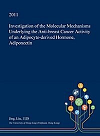 Investigation of the Molecular Mechanisms Underlying the Anti-Breast Cancer Activity of an Adipocyte-Derived Hormone, Adiponectin (Hardcover)