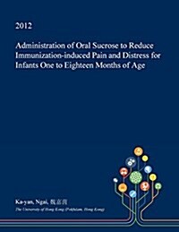 Administration of Oral Sucrose to Reduce Immunization-Induced Pain and Distress for Infants One to Eighteen Months of Age (Paperback)