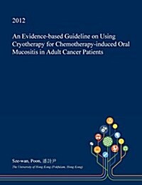 An Evidence-Based Guideline on Using Cryotherapy for Chemotherapy-Induced Oral Mucositis in Adult Cancer Patients (Paperback)