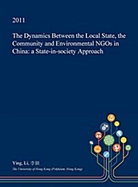 The Dynamics Between the Local State, the Community and Environmental Ngos in China: A State-In-Society Approach (Hardcover)