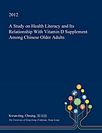 A Study on Health Literacy and Its Relationship with Vitamin D Supplement Among Chinese Older Adults (Paperback)