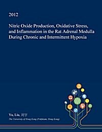 Nitric Oxide Production, Oxidative Stress, and Inflammation in the Rat Adrenal Medulla During Chronic and Intermittent Hypoxia (Paperback)