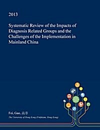 Systematic Review of the Impacts of Diagnosis Related Groups and the Challenges of the Implementation in Mainland China (Paperback)