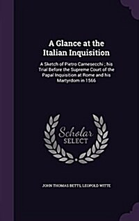A Glance at the Italian Inquisition: A Sketch of Pietro Carnesecchi; His Trial Before the Supreme Court of the Papal Inquisition at Rome and His Marty (Hardcover)