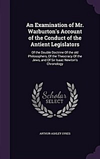 An Examination of Mr. Warburtons Account of the Conduct of the Antient Legislators: Of the Double Doctrine of the Old Philosophers, of the Theocracy (Hardcover)