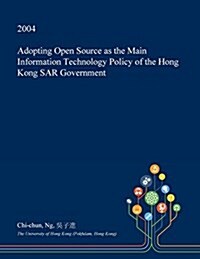 Adopting Open Source as the Main Information Technology Policy of the Hong Kong Sar Government (Paperback)