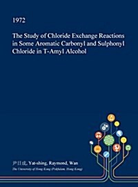 The Study of Chloride Exchange Reactions in Some Aromatic Carbonyl and Sulphonyl Chloride in T-Amyl Alcohol (Hardcover)