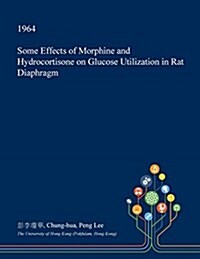 Some Effects of Morphine and Hydrocortisone on Glucose Utilization in Rat Diaphragm (Paperback)