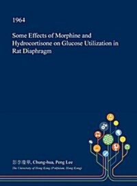 Some Effects of Morphine and Hydrocortisone on Glucose Utilization in Rat Diaphragm (Hardcover)