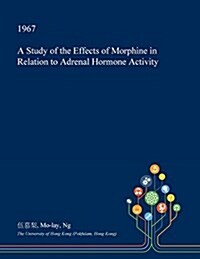 A Study of the Effects of Morphine in Relation to Adrenal Hormone Activity (Paperback)