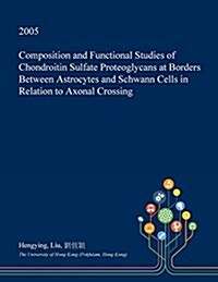 Composition and Functional Studies of Chondroitin Sulfate Proteoglycans at Borders Between Astrocytes and Schwann Cells in Relation to Axonal Crossing (Paperback)